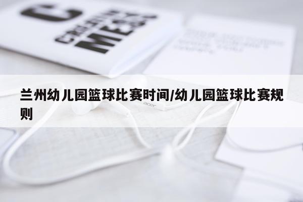 兰州幼儿园篮球比赛时间/幼儿园篮球比赛规则