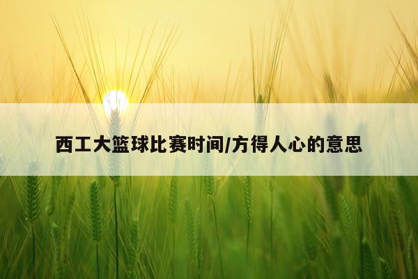 西工大篮球比赛时间/方得人心的意思