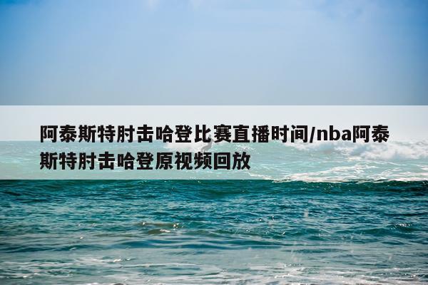 阿泰斯特肘击哈登比赛直播时间/nba阿泰斯特肘击哈登原视频回放