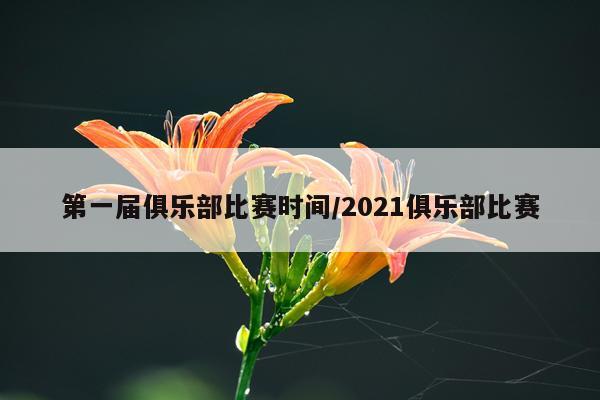 第一届俱乐部比赛时间/2021俱乐部比赛