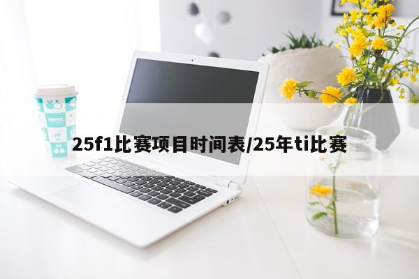 25f1比赛项目时间表/25年ti比赛