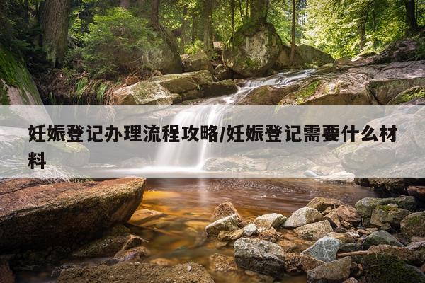 妊娠登记办理流程攻略/妊娠登记需要什么材料