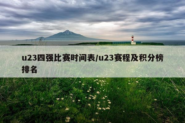 u23四强比赛时间表/u23赛程及积分榜排名