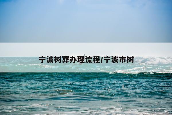 宁波树葬办理流程/宁波市树