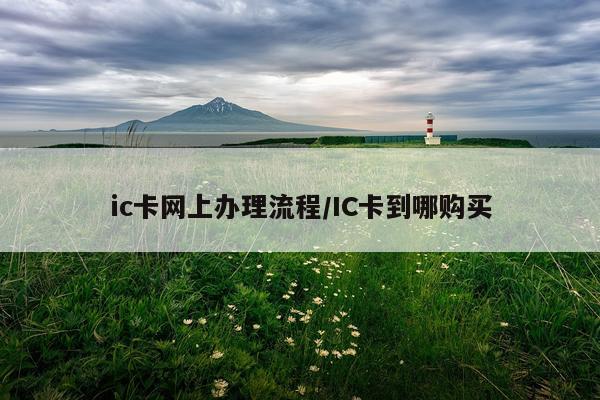 ic卡网上办理流程/IC卡到哪购买