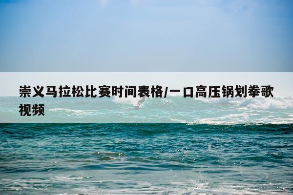 崇义马拉松比赛时间表格/一口高压锅划拳歌视频