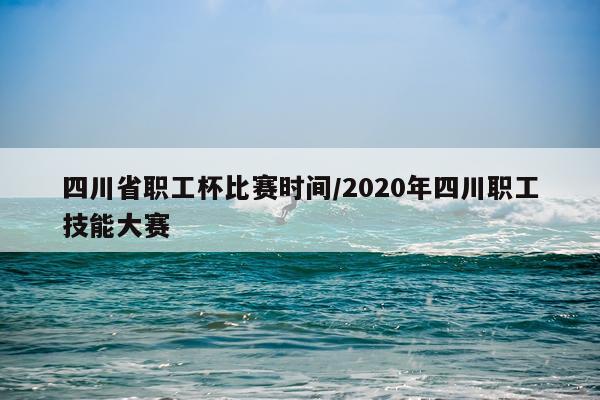 四川省职工杯比赛时间/2020年四川职工技能大赛