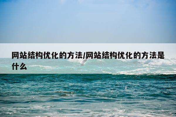 网站结构优化的方法/网站结构优化的方法是什么