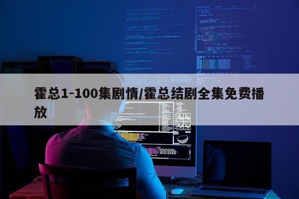 霍总1-100集剧情/霍总结剧全集免费播放