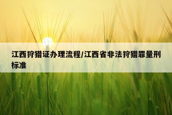 江西狩猎证办理流程/江西省非法狩猎罪量刑标准