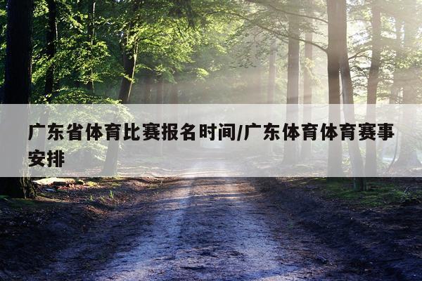 广东省体育比赛报名时间/广东体育体育赛事安排