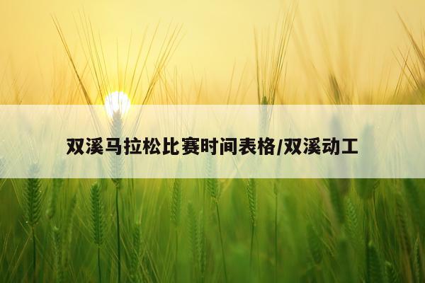 双溪马拉松比赛时间表格/双溪动工