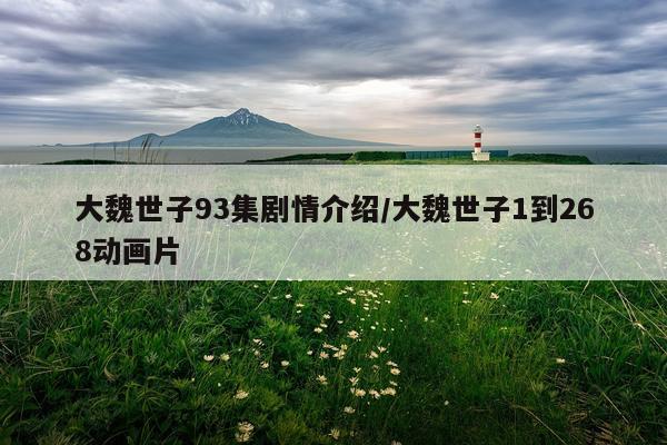 大魏世子93集剧情介绍/大魏世子1到268动画片