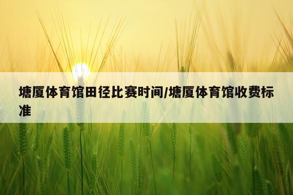 塘厦体育馆田径比赛时间/塘厦体育馆收费标准