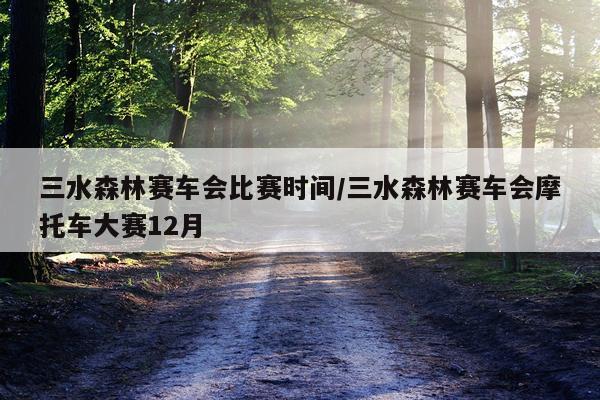 三水森林赛车会比赛时间/三水森林赛车会摩托车大赛12月