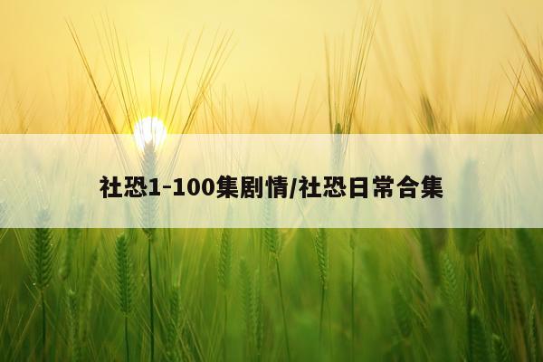 社恐1-100集剧情/社恐日常合集
