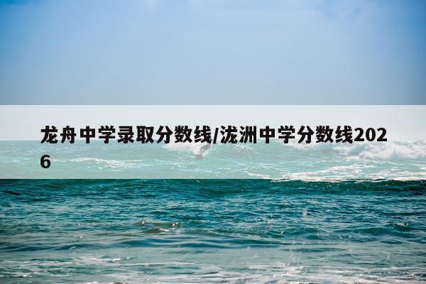 龙舟中学录取分数线/泷洲中学分数线2026