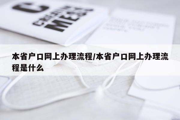 本省户口网上办理流程/本省户口网上办理流程是什么
