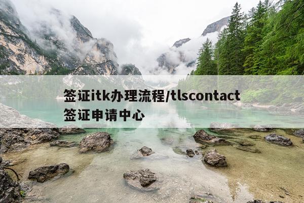 签证itk办理流程/tlscontact签证申请中心