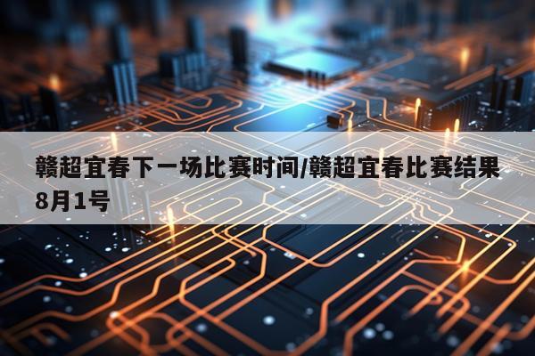 赣超宜春下一场比赛时间/赣超宜春比赛结果8月1号