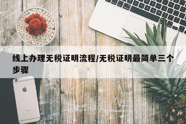线上办理无税证明流程/无税证明最简单三个步骤