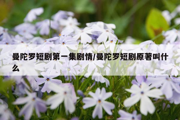 曼陀罗短剧第一集剧情/曼陀罗短剧原著叫什么