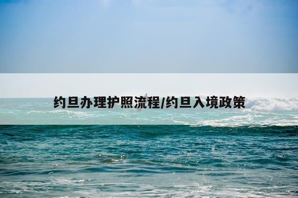 约旦办理护照流程/约旦入境政策