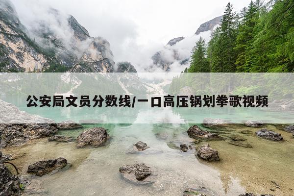 公安局文员分数线/一口高压锅划拳歌视频