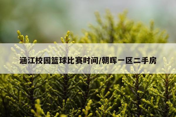 涵江校园篮球比赛时间/朝晖一区二手房