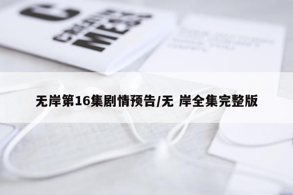无岸第16集剧情预告/无 岸全集完整版