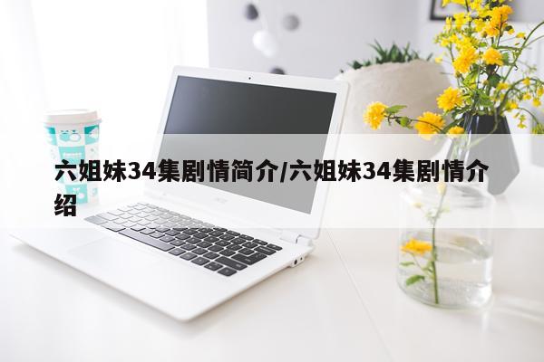 六姐妹34集剧情简介/六姐妹34集剧情介绍