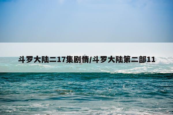 斗罗大陆二17集剧情/斗罗大陆第二部11