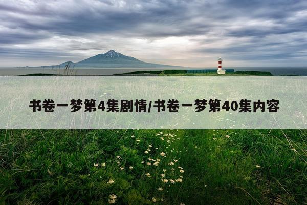 书卷一梦第4集剧情/书卷一梦第40集内容