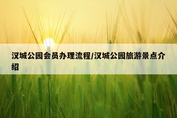 汉城公园会员办理流程/汉城公园旅游景点介绍