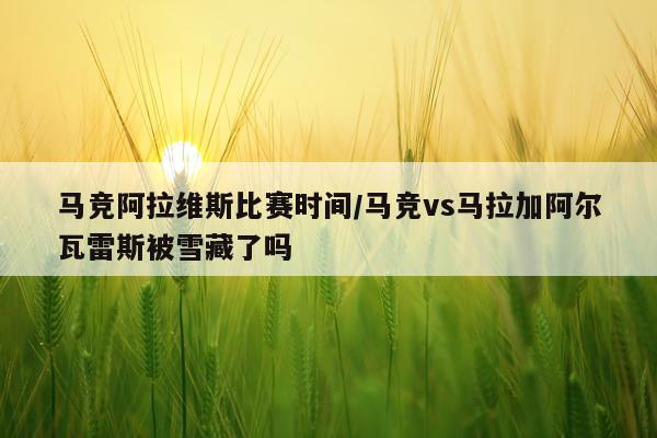 马竞阿拉维斯比赛时间/马竞vs马拉加阿尔瓦雷斯被雪藏了吗