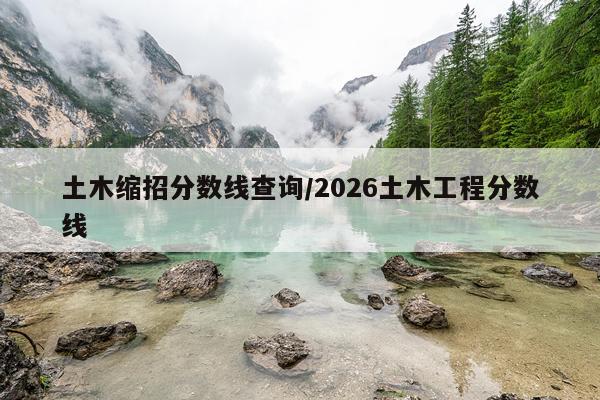 土木缩招分数线查询/2026土木工程分数线