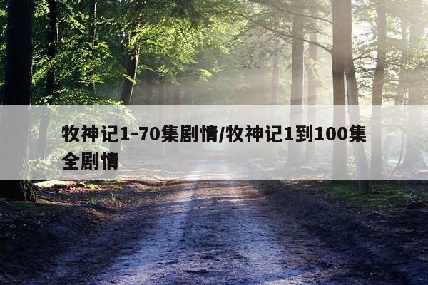 牧神记1-70集剧情/牧神记1到100集全剧情