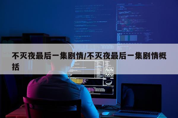 不灭夜最后一集剧情/不灭夜最后一集剧情概括