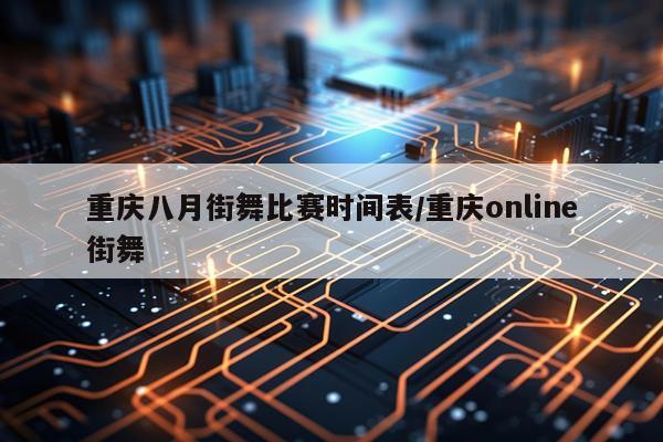 重庆八月街舞比赛时间表/重庆online街舞