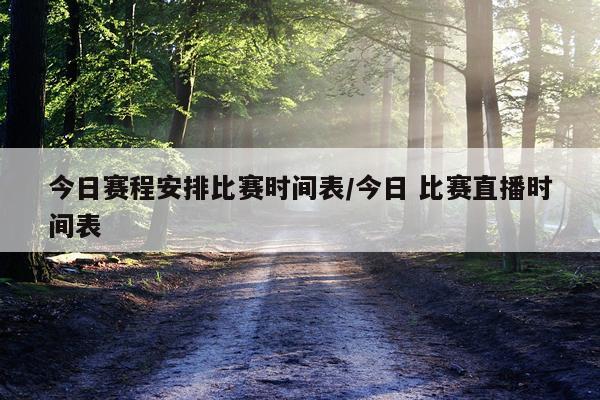今日赛程安排比赛时间表/今日 比赛直播时间表