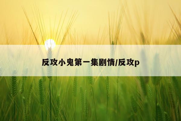 反攻小鬼第一集剧情/反攻p