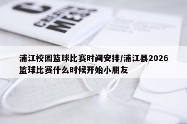 浦江校园篮球比赛时间安排/浦江县2026篮球比赛什么时候开始小朋友