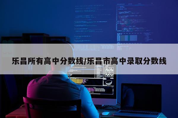 乐昌所有高中分数线/乐昌市高中录取分数线