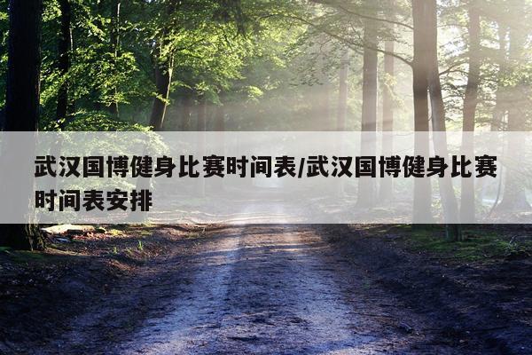 武汉国博健身比赛时间表/武汉国博健身比赛时间表安排