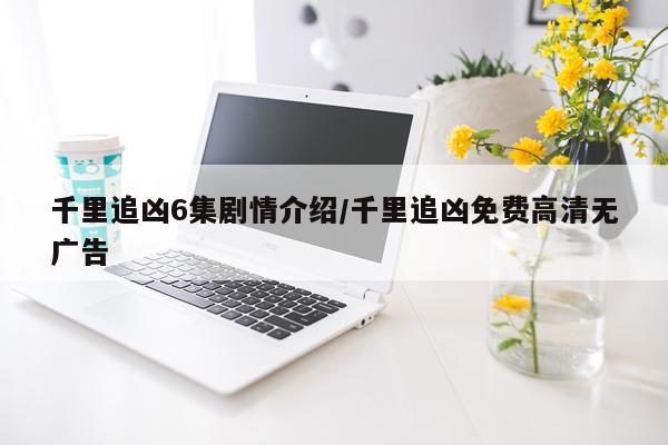 千里追凶6集剧情介绍/千里追凶免费高清无广告