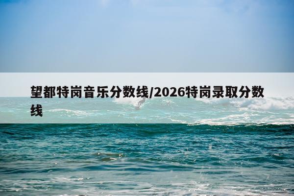 望都特岗音乐分数线/2026特岗录取分数线