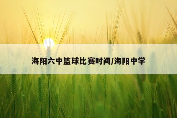 海阳六中篮球比赛时间/海阳中学