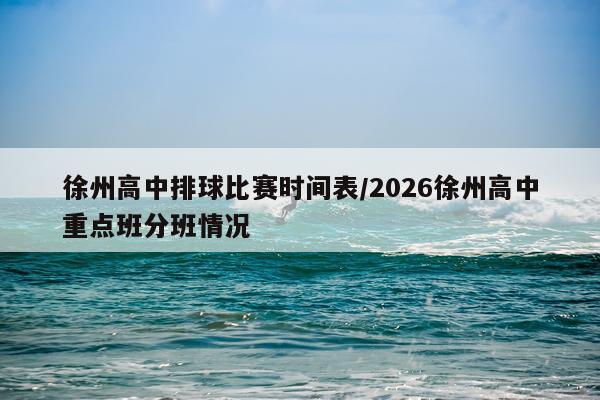 徐州高中排球比赛时间表/2026徐州高中重点班分班情况