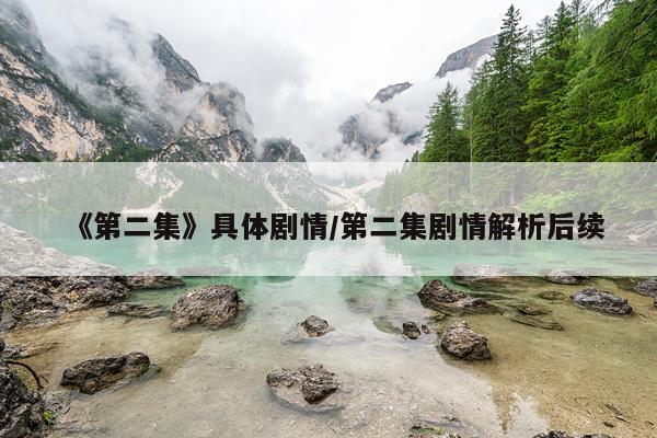 《第二集》具体剧情/第二集剧情解析后续