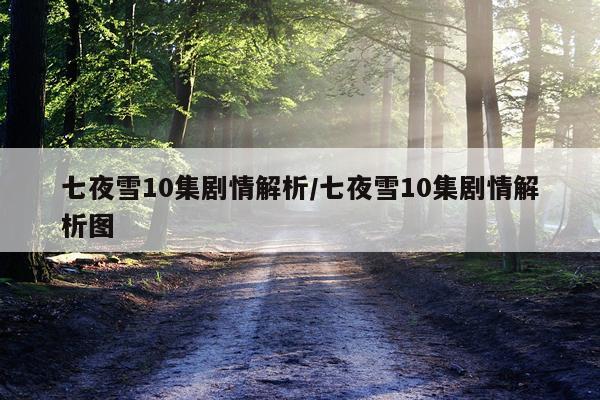 七夜雪10集剧情解析/七夜雪10集剧情解析图